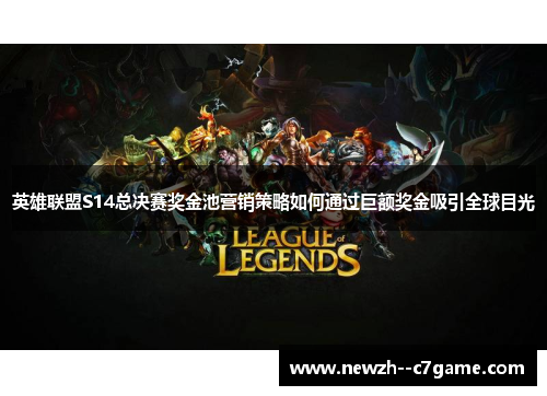 英雄联盟S14总决赛奖金池营销策略如何通过巨额奖金吸引全球目光