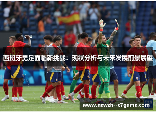 西班牙男足面临新挑战：现状分析与未来发展前景展望