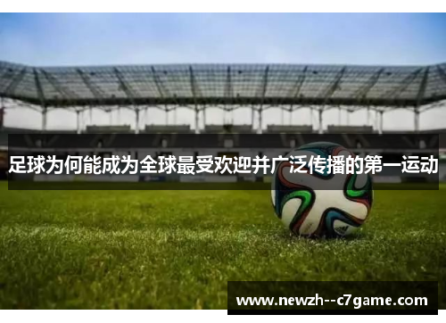 足球为何能成为全球最受欢迎并广泛传播的第一运动