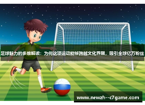 足球魅力的多维解读:为何这项运动能够跨越文化界限,吸引全球亿万粉丝 足球魅力的多维解读:为何这项运动能够跨越文化界限,吸引全球亿万粉丝