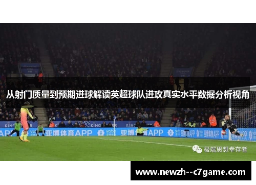 从射门质量到预期进球解读英超球队进攻真实水平数据分析视角