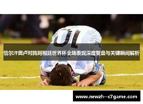 恰尔汗奥卢对阵阿根廷世界杯全场表现深度复盘与关键瞬间解析 恰尔汗奥卢对阵阿根廷世界杯全场表现深度复盘与关键瞬间解析