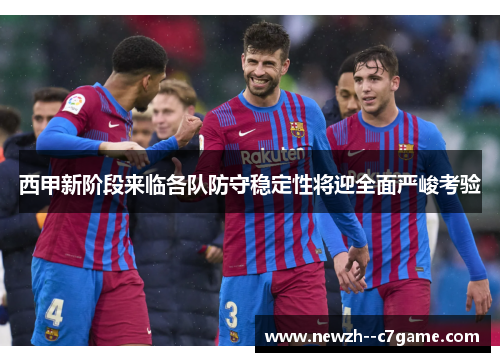 西甲新阶段来临各队防守稳定性将迎全面严峻考验 西甲新阶段来临各队防守稳定性将迎全面严峻考验