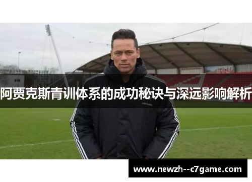 阿贾克斯青训体系的成功秘诀与深远影响解析