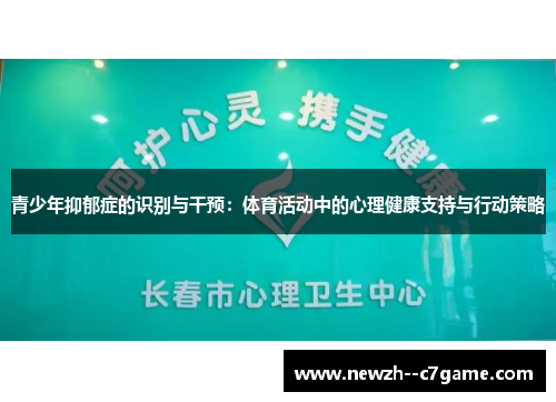 青少年抑郁症的识别与干预:体育活动中的心理健康支持与行动策略 青少年抑郁症的识别与干预:体育活动中的心理健康支持与行动策略