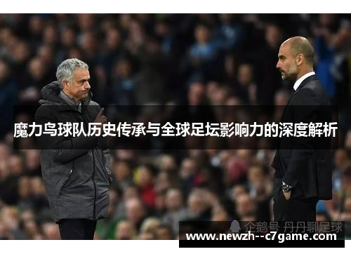 魔力鸟球队历史传承与全球足坛影响力的深度解析