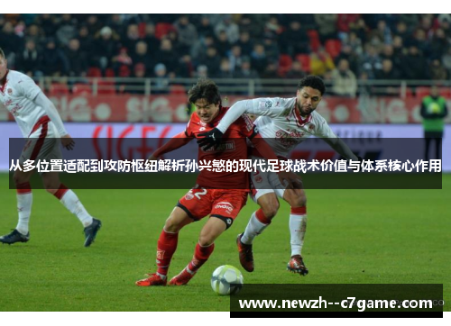 从多位置适配到攻防枢纽解析孙兴慜的现代足球战术价值与体系核心作用 从多位置适配到攻防枢纽解析孙兴慜的现代足球战术价值与体系核心作用