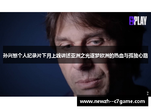孙兴慜个人纪录片下月上线讲述亚洲之光逐梦欧洲的热血与孤独心路 孙兴慜个人纪录片下月上线讲述亚洲之光逐梦欧洲的热血与孤独心路