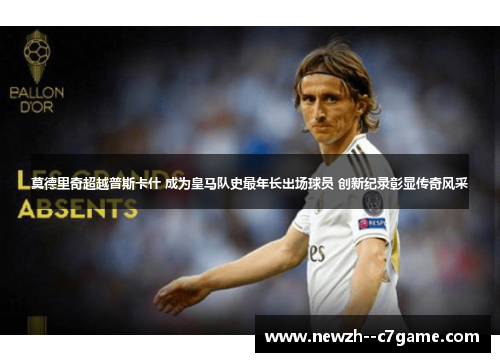 莫德里奇超越普斯卡什 成为皇马队史最年长出场球员 创新纪录彰显传奇风采 莫德里奇超越普斯卡什 成为皇马队史最年长出场球员 创新纪录彰显传奇风采